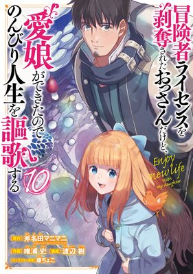冒険者ライセンスを剥奪されたおっさんだけど、愛娘ができたのでのんびり人生を謳歌する 10巻【デジタル版限定特典付き】
