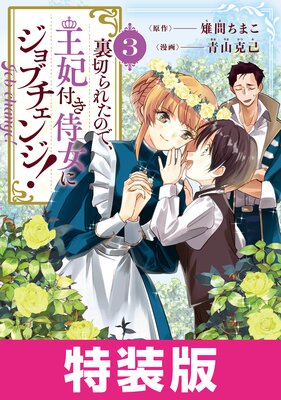 裏切られたので、王妃付き侍女にジョブチェンジ! 特装版 3巻【Renta!限定特典付き】