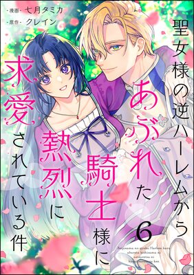 聖女様の逆ハーレムからあぶれた騎士様に熱烈に求愛されている件(分冊版) 【第6話】