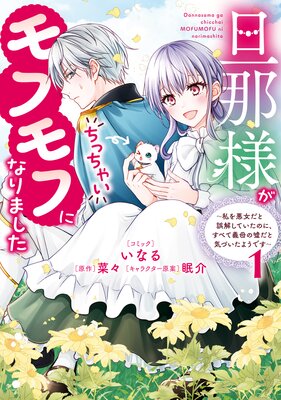 旦那様がちっちゃいモフモフになりました 〜私を悪女だと誤解していたのに、すべて義母の嘘だと気づいたようです〜 1【電子限定描き下ろし付き】
