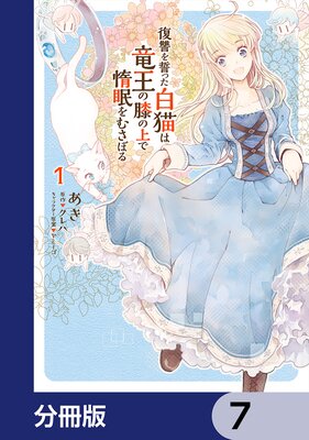 復讐を誓った白猫は竜王の膝の上で惰眠をむさぼる【分冊版】 7