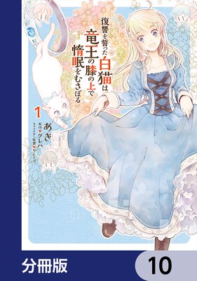 復讐を誓った白猫は竜王の膝の上で惰眠をむさぼる【分冊版】 10