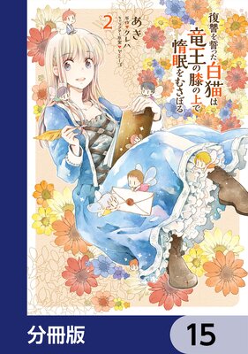 復讐を誓った白猫は竜王の膝の上で惰眠をむさぼる【分冊版】 15