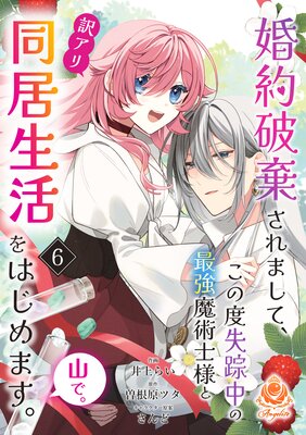 婚約破棄されまして、この度失踪中の最強魔術士様と訳アリ同居生活をはじめます。山で。【第6話】(エンジェライトコミックス)