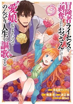 冒険者ライセンスを剥奪されたおっさんだけど、愛娘ができたのでのんびり人生を謳歌する 3巻【デジタル版限定特典付き】